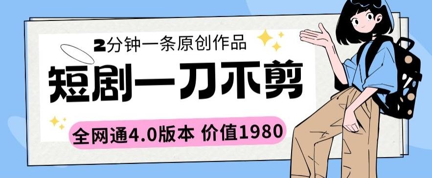 短剧一刀不剪2分钟一条全网通4.0版本价值1980【揭秘】-生财社