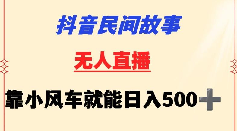 抖音民间故事无人挂机靠小风车一天500+小白也能操作【揭秘】-生财社