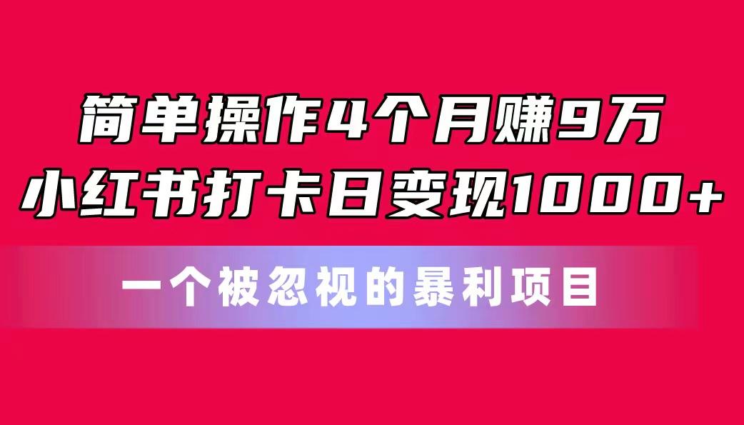 简单操作4个月赚9万！小红书打卡日变现1000+！一个被忽视的暴力项目-生财社