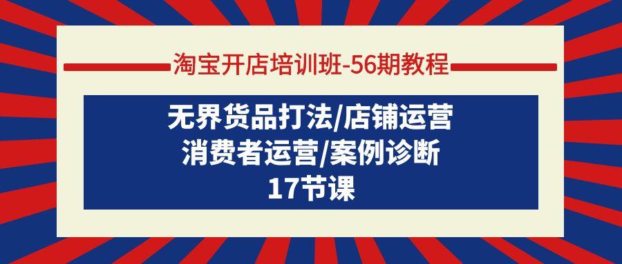 (9605期)淘宝开店培训班-56期教程：无界货品打法/店铺运营/消费者运营/案例诊断-生财社
