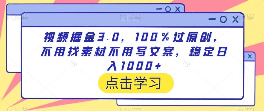 视频掘金3.0，100％过原创，不用找素材不用写文案，稳定日入1000+【揭秘】-生财社