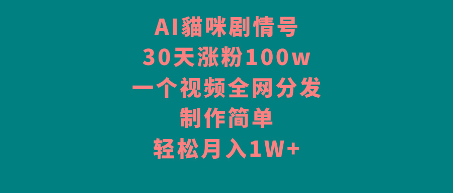 AI貓咪剧情号，30天涨粉100w，制作简单，一个视频全网分发，轻松月入1W+-生财社