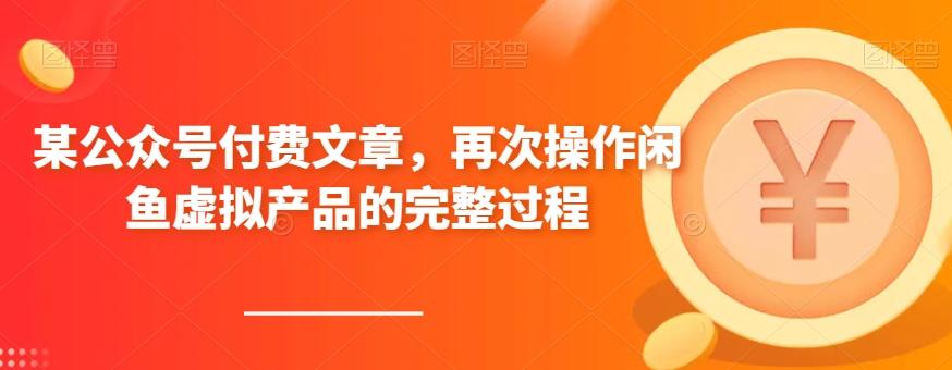 某公众号付费文章，再次操作闲鱼虚拟产品的完整过程-生财社