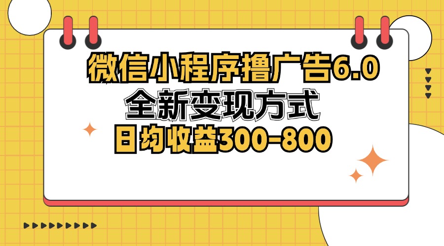 微信小程序撸广告6.0，全新变现方式，日均收益300-800-生财社