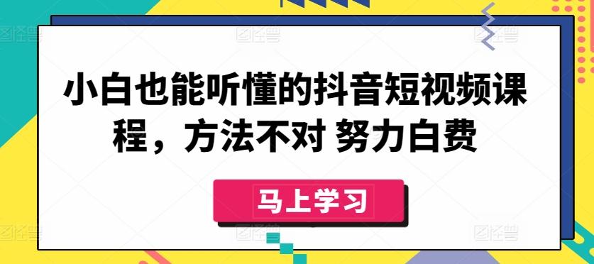 小白也能听懂的抖音短视频课程，方法不对 努力白费-生财社