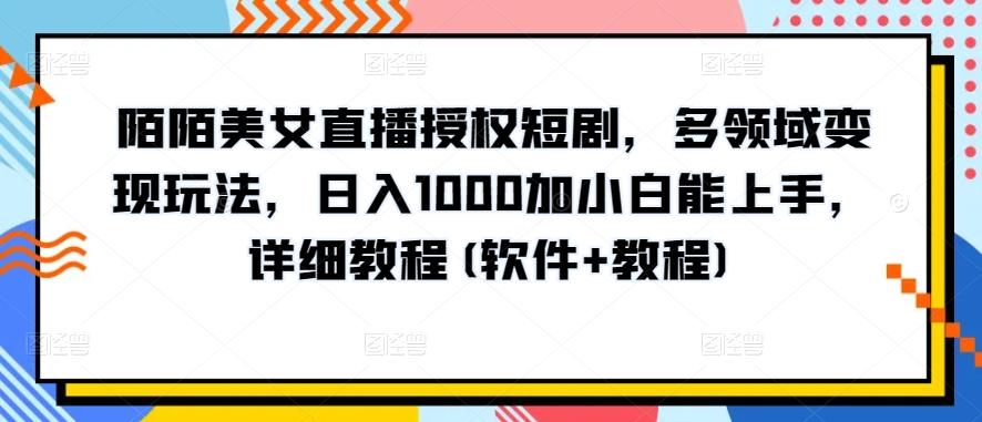 陌陌美女直播授权短剧，多领域变现玩法，日入1000加小白能上手，详细教程(软件+教程)【揭秘】-生财社