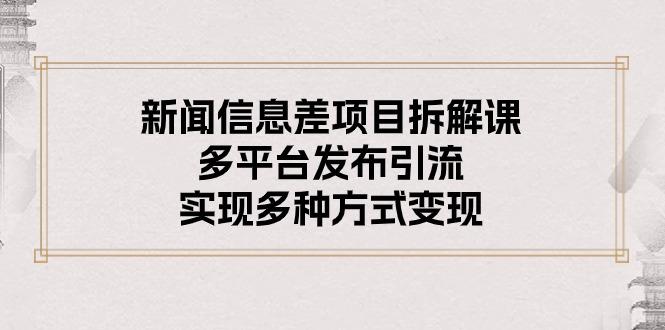 新闻信息差项目拆解课：多平台发布引流，实现多种方式变现-生财社