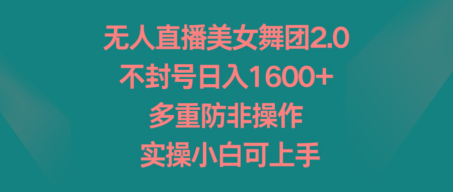 无人直播美女舞团2.0，不封号日入1600+，多重防非操作， 实操小白可上手-生财社
