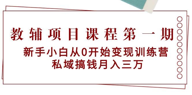 教辅项目课程第一期：新手小白从0开始变现训练营  私域搞钱月入三万-生财社