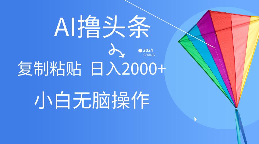 AI一键生成爆款文章撸头条,无脑操作，复制粘贴轻松,日入2000+-生财社