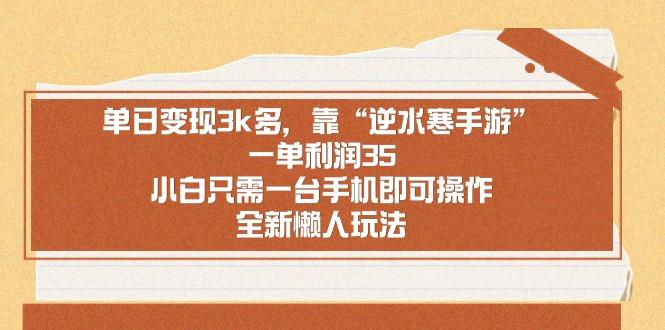 单日变现3k多，靠“逆水寒手游”，一单利润35，小白只需一台手机即可操…-生财社