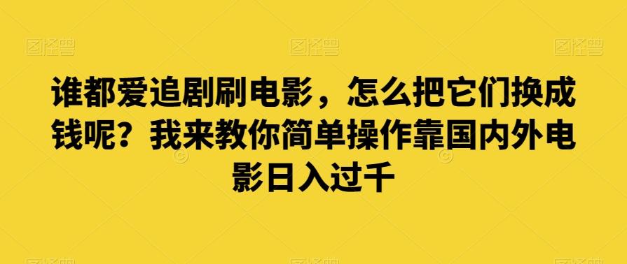 谁都爱追剧刷电影，怎么把它们换成钱呢？我来教你简单操作靠国内外电影日入过千【揭秘】-生财社