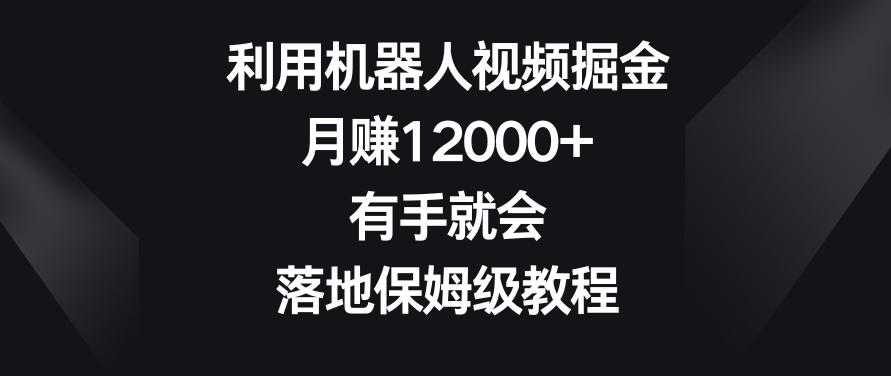 利用机器人视频掘金，月赚12000+，有手就会，落地保姆级教程【揭秘】-生财社