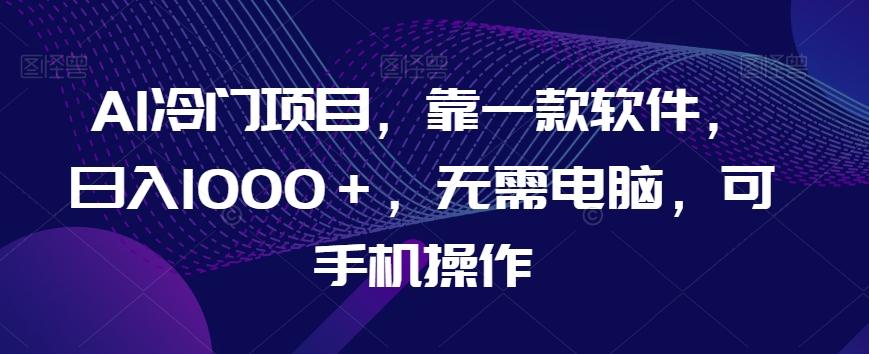 AI冷门项目，靠一款软件，日入1000＋，无需电脑，可手机操作【揭秘】-生财社