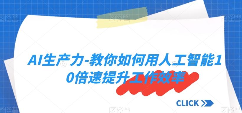 AI生产力-教你如何用人工智能10倍速提升工作效率-生财社