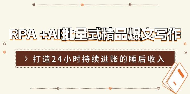 RPA +AI批量式 精品爆文写作  日更实操营，打造24小时持续进账的睡后收入-生财社