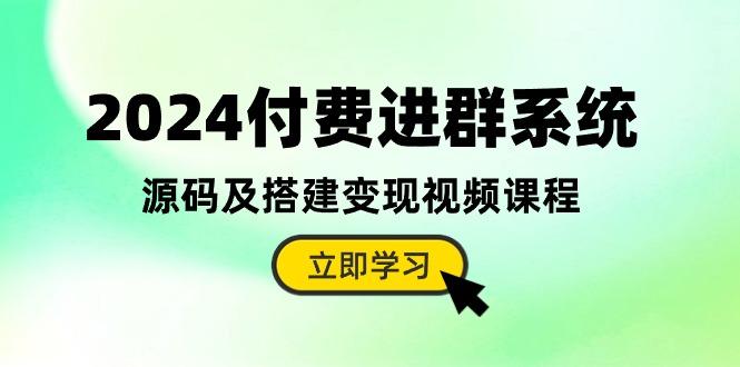 2024付费进群系统，源码及搭建变现视频课程(教程+源码-生财社