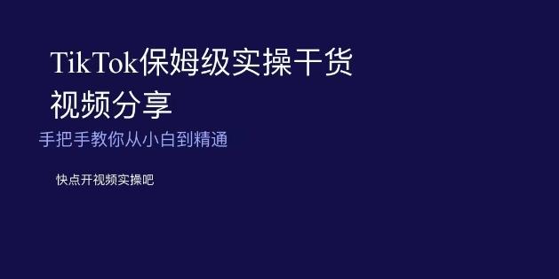 TikTok保姆级实操干货视频分享，手把手教你从小白到精通-生财社