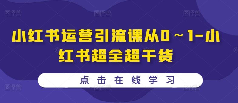 小红书运营引流课从0～1-小红书超全超干货-生财社
