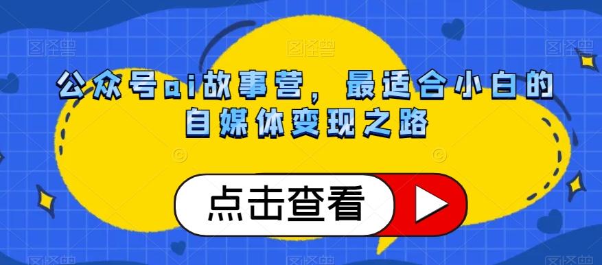 公众号ai故事营，最适合小白的自媒体变现之路-生财社