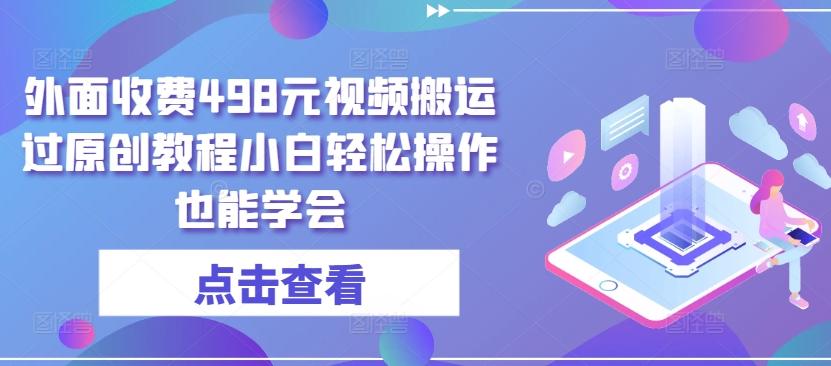 外面收费498元视频搬运过原创教程小白轻松操作也能学会【揭秘】-生财社