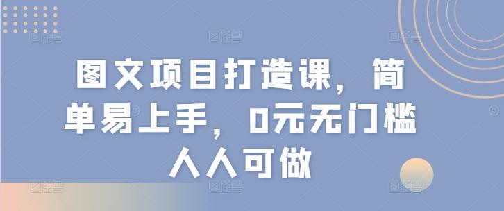 图文项目打造课，简单易上手，0元无门槛人人可做-生财社