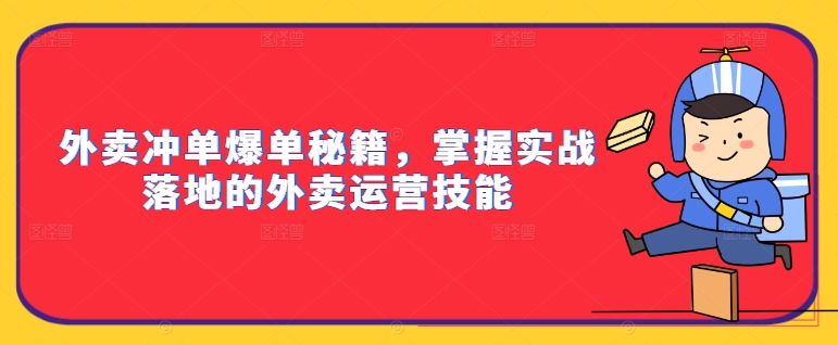 外卖冲单爆单秘籍，掌握实战落地的外卖运营技能-生财社