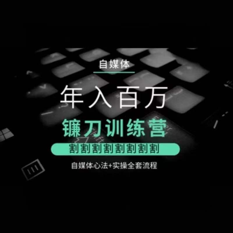 自媒体年入百万镰刀训练营，割割割割割割割割，自媒体心法+实操全套流程-生财社