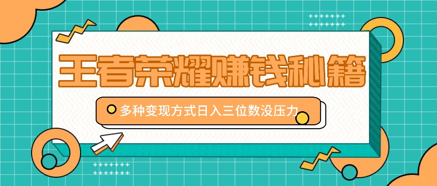 王者荣耀赚钱秘籍，多种变现方式，日入三位数没压力【附送资料】-生财社
