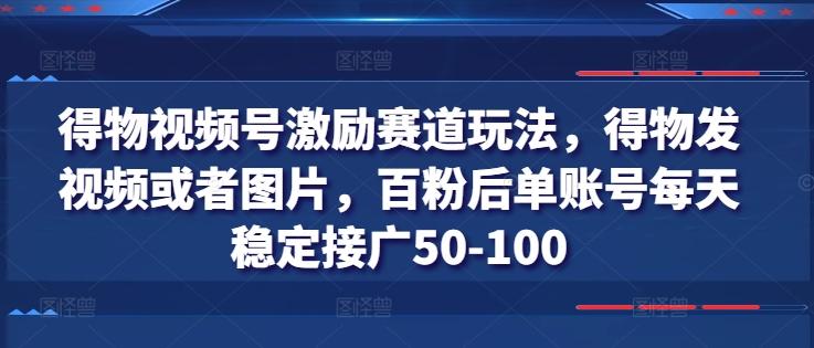 得物视频号激励赛道玩法，得物发视频或者图片，百粉后单账号每天稳定接广50-100-生财社
