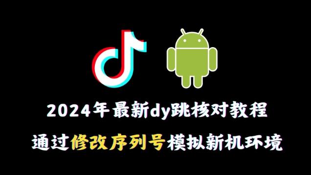 2024年最新抖音跳核对教程，通过修改序列号模拟新机环境【揭秘】-生财社