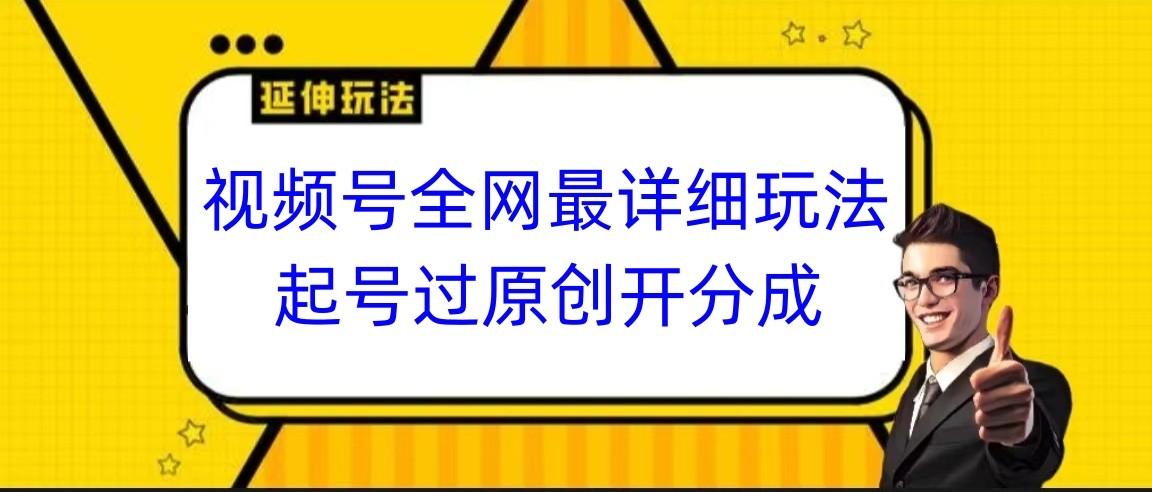 视频号全网最详细玩法，起号过原创开分成，小白跟着视频一步一步去操作-生财社