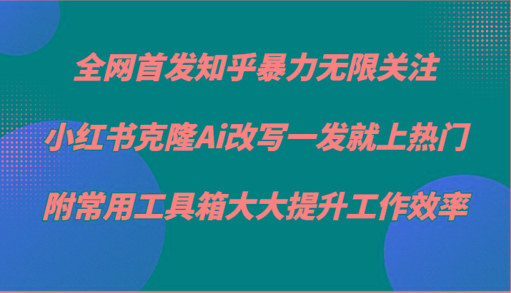 知乎暴力无限关注，小红书克隆Ai改写一发就上热门，附常用工具箱大大提升工作效率-生财社