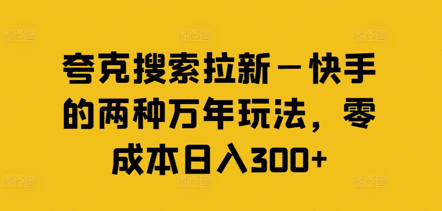 夸克搜索拉新—快手的两种万年玩法，零成本日入300+-生财社