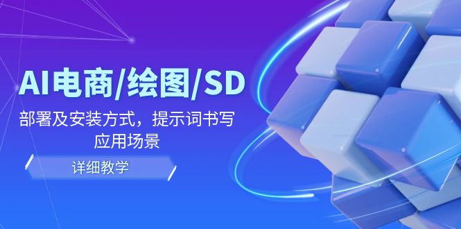 AI-电商/绘图/SD/详细教程：部署与安装方式，提示词-书写，应用场景-生财社