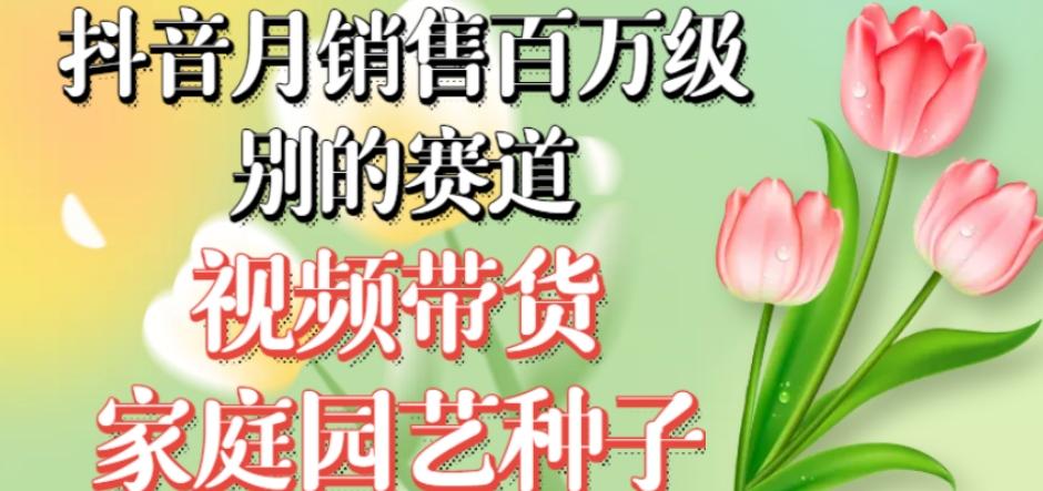 抖音月销售百万级别的赛道，视频带货家庭园艺种子，无需实拍小白可做-生财社