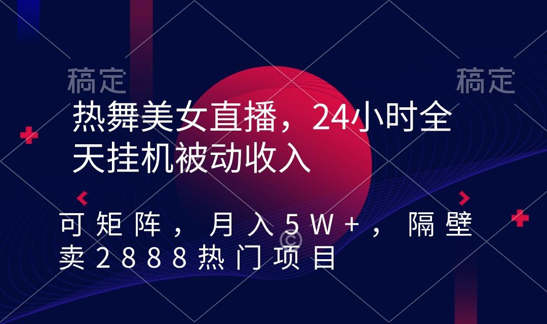 热舞美女直播，24小时全天挂机被动收入，可矩阵 月入5W+隔壁卖2888热门项目-生财社