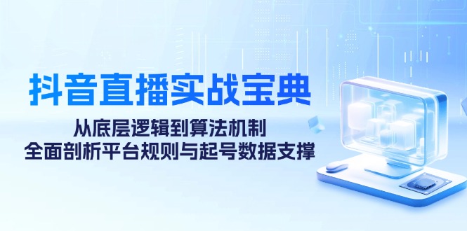抖音直播实战宝典：从底层逻辑到算法机制，全面剖析平台规则与起号数据支撑-生财社