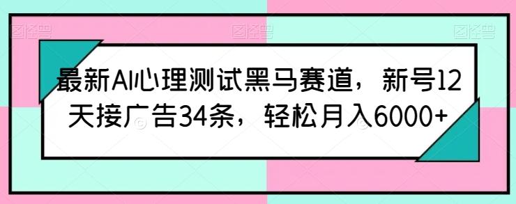 最新AI心理测试黑马赛道，新号12天接广告34条，轻松月入6000+【揭秘】-生财社