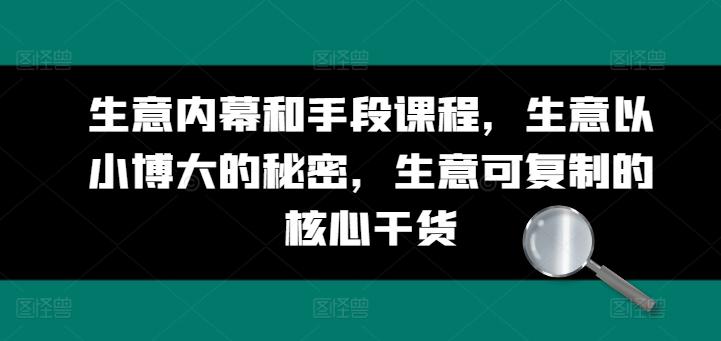 生意内幕和手段课程，生意以小博大的秘密，生意可复制的核心干货-生财社
