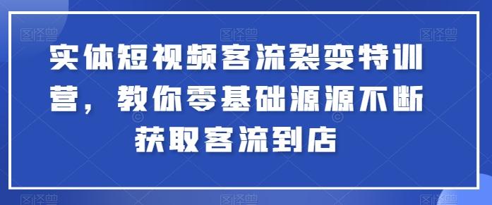 实体短视频客流裂变特训营，教你零基础源源不断获取客流到店-生财社