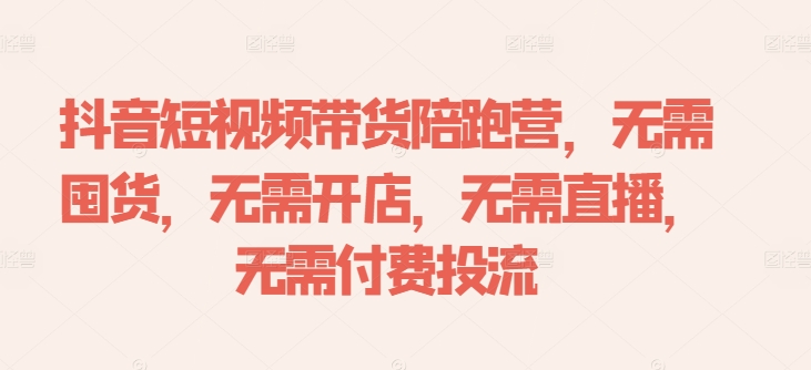 抖音短视频带货陪跑营，无需囤货、无需开店、无需直播,无需付费投流-生财社