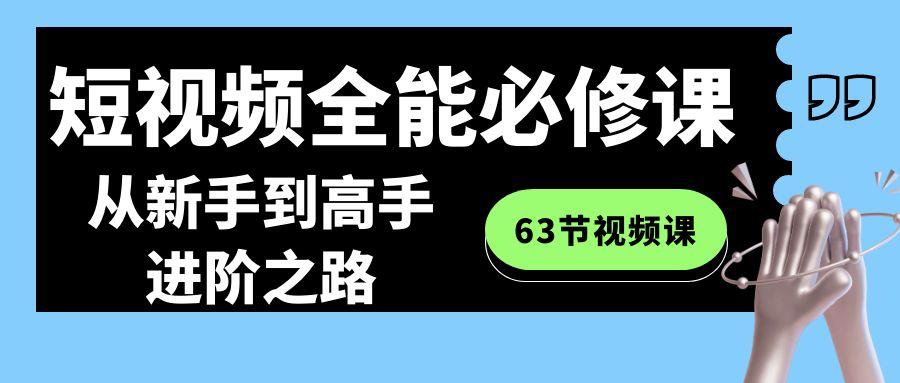 短视频-全能必修课程：从新手到高手进阶之路(63节视频课)-生财社