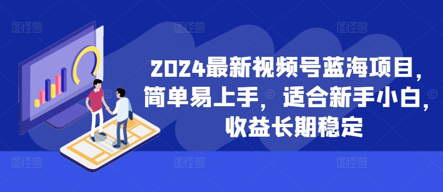 2024最新视频号蓝海项目，简单易上手，适合新手小白，收益长期稳定-生财社
