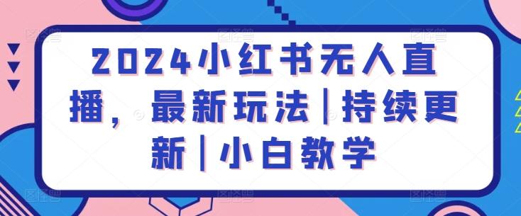 2024小红书无人直播，最新玩法|持续更新|小白教学-生财社