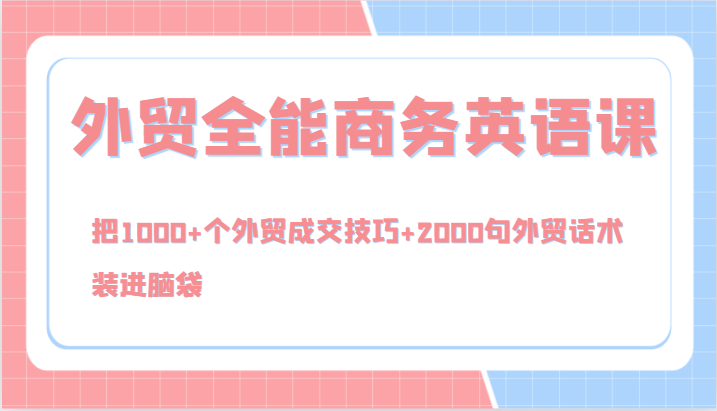外贸全能商务英语课，把1000+个外贸成交技巧+2000句外贸话术，装进脑袋(144节)-生财社