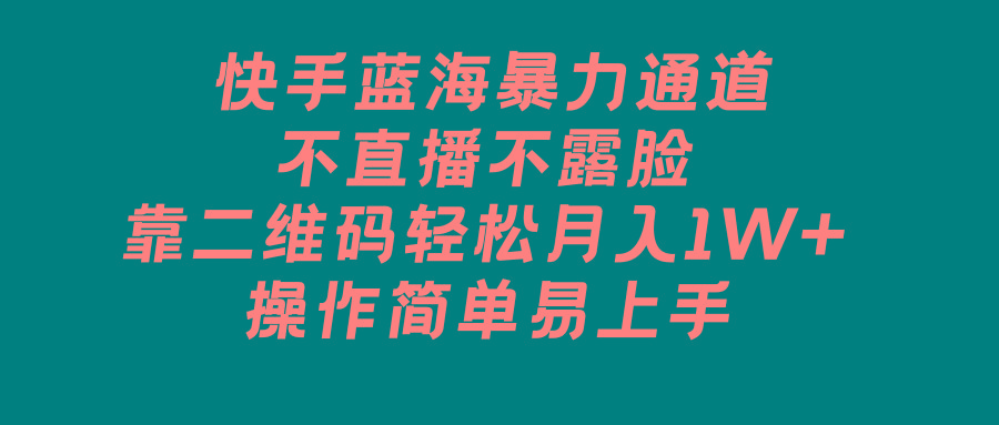 快手蓝海暴力通道，不直播不露脸，靠二维码轻松月入1W+，操作简单易上手-生财社