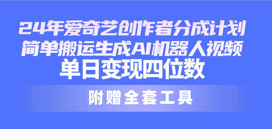 24最新爱奇艺创作者分成计划，简单搬运生成AI机器人视频，单日变现四位数-生财社