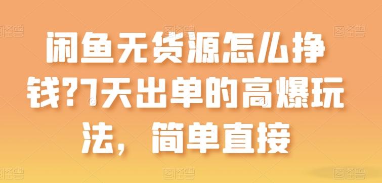 闲鱼无货源怎么挣钱？7天出单的高爆玩法，简单直接【揭秘】-生财社