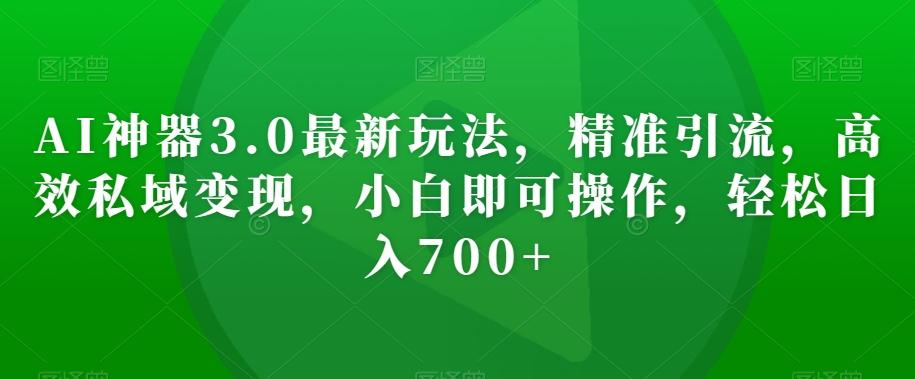 AI神器3.0最新玩法，精准引流，高效私域变现，小白即可操作，轻松日入700+【揭秘】-生财社